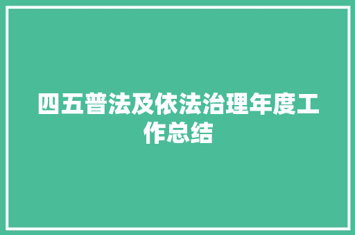 四五普法及依法治理年度工作总结