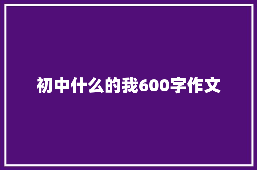 初中什么的我600字作文