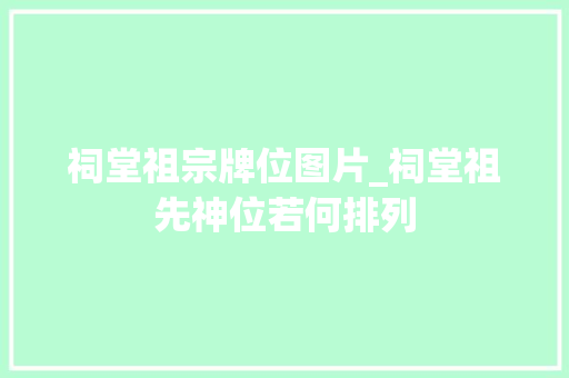 祠堂祖宗牌位图片_祠堂祖先神位若何排列