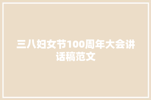 三八妇女节100周年大会讲话稿范文 生活范文