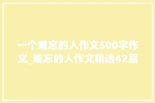 一个难忘的人作文500字作文_难忘的人作文精选42篇