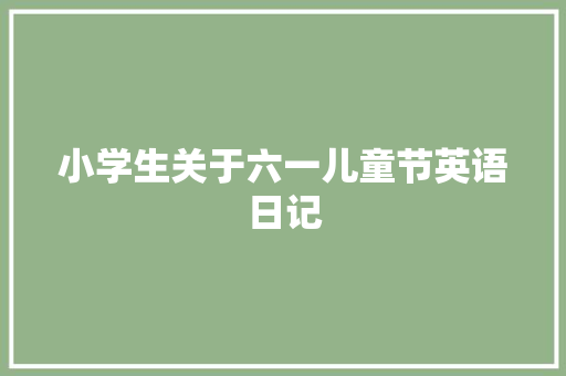 小学生关于六一儿童节英语日记 求职信范文