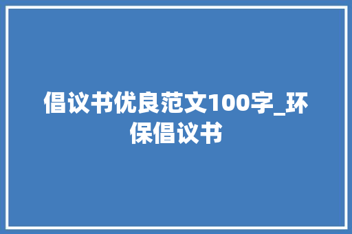 倡议书优良范文100字_环保倡议书