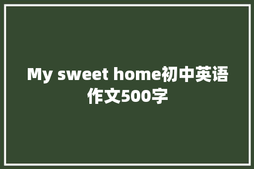 My sweet home初中英语作文500字