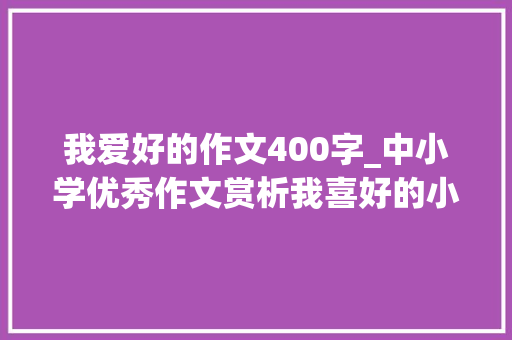 我爱好的作文400字_中小学优秀作文赏析我喜好的小动物400字精选范文4篇