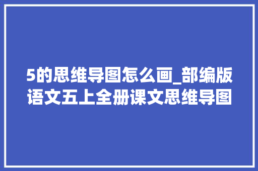 5的思维导图怎么画_部编版语文五上全册课文思维导图 简历范文