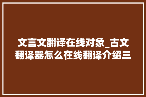 文言文翻译在线对象_古文翻译器怎么在线翻译介绍三款对象