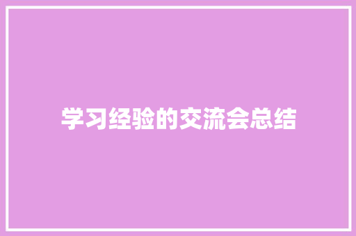 学习经验的交流会总结 求职信范文