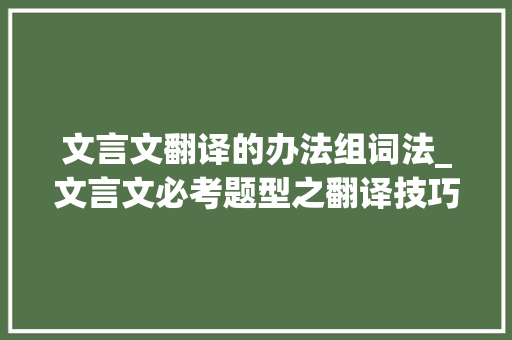 文言文翻译的办法组词法_文言文必考题型之翻译技巧