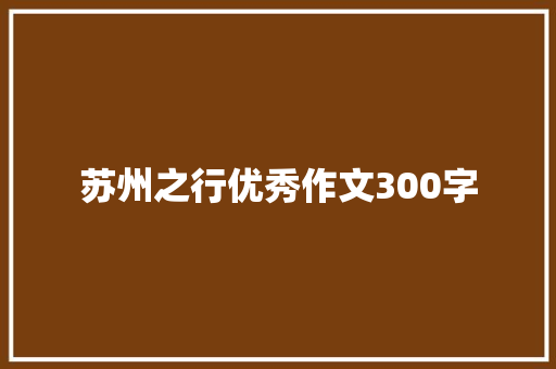 苏州之行优秀作文300字