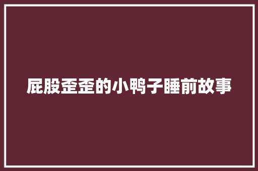 屁股歪歪的小鸭子睡前故事