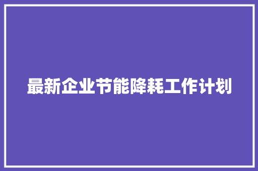 最新企业节能降耗工作计划