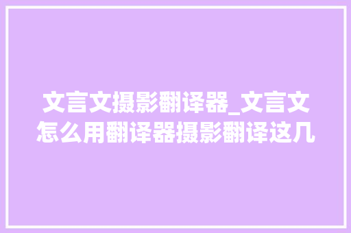 文言文摄影翻译器_文言文怎么用翻译器摄影翻译这几款软件帮你