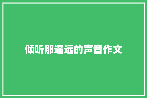 倾听那遥远的声音作文