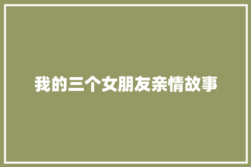 我的三个女朋友亲情故事