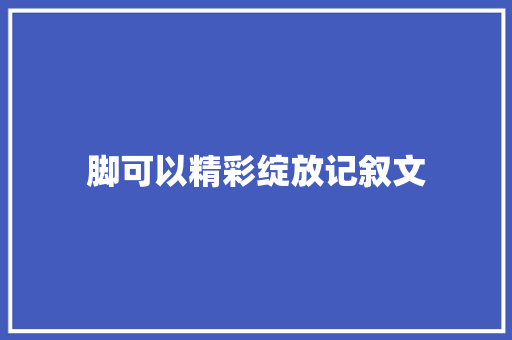 脚可以精彩绽放记叙文 学术范文