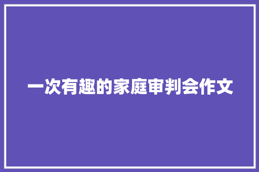 一次有趣的家庭审判会作文