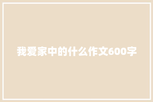 我爱家中的什么作文600字