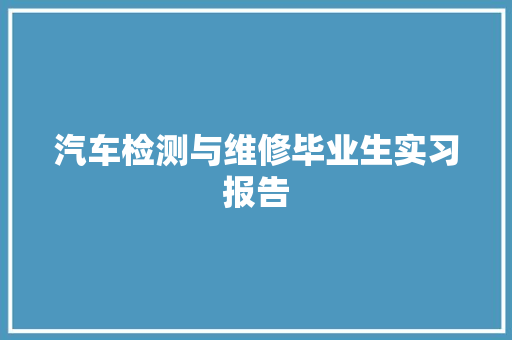 汽车检测与维修毕业生实习报告