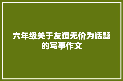 六年级关于友谊无价为话题的写事作文