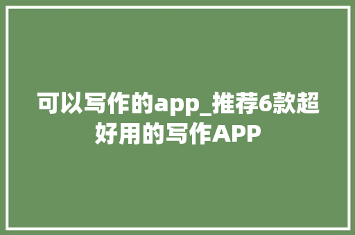 可以写作的app_推荐6款超好用的写作APP