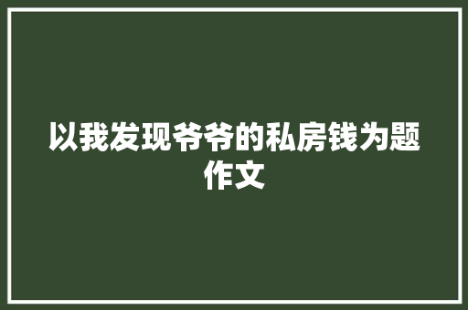 以我发现爷爷的私房钱为题作文 求职信范文