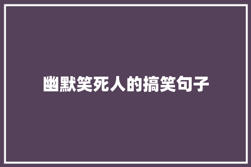 幽默笑死人的搞笑句子 报告范文