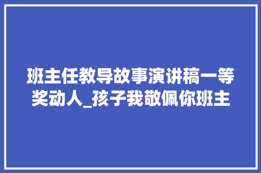 班主任教导故事演讲稿一等奖动人_孩子我敬佩你班主任教诲故事演讲稿