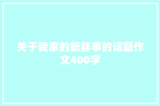 关于我家的新鲜事的话题作文400字