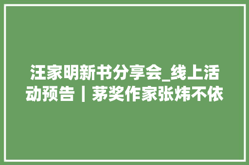 汪家明新书分享会_线上活动预告｜茅奖作家张炜不依约书新书分享会