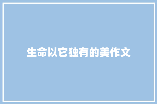 生命以它独有的美作文 求职信范文