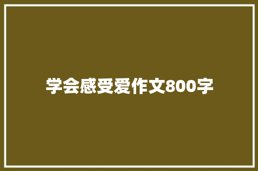 学会感受爱作文800字 求职信范文