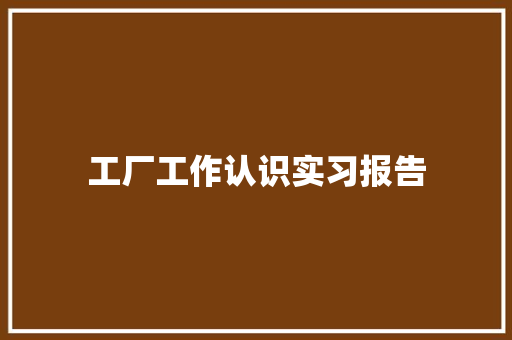 工厂工作认识实习报告