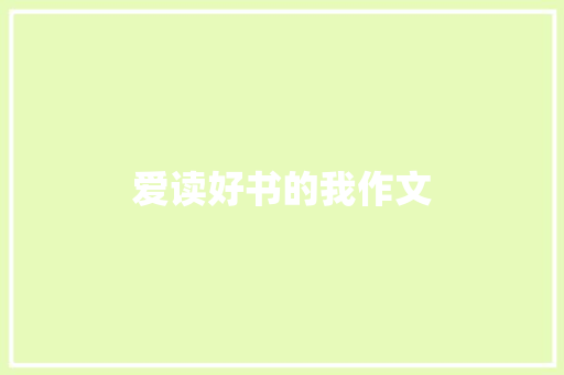 爱读好书的我作文 学术范文