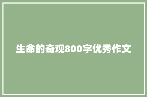 生命的奇观800字优秀作文 职场范文