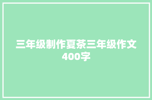 三年级制作夏茶三年级作文400字 工作总结范文