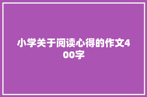 小学关于阅读心得的作文400字 求职信范文