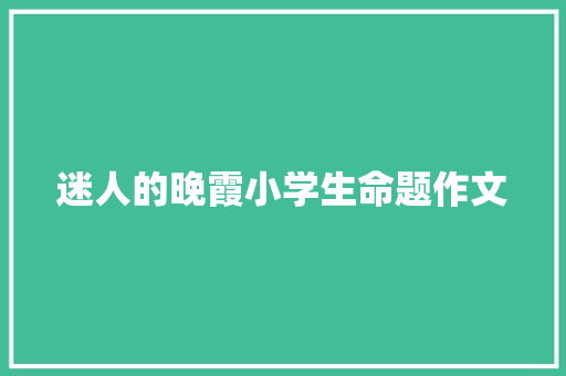 迷人的晚霞小学生命题作文