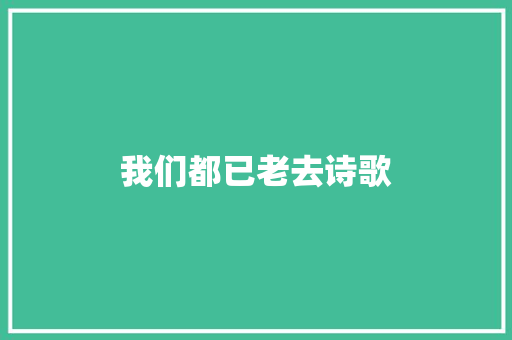 我们都已老去诗歌 书信范文