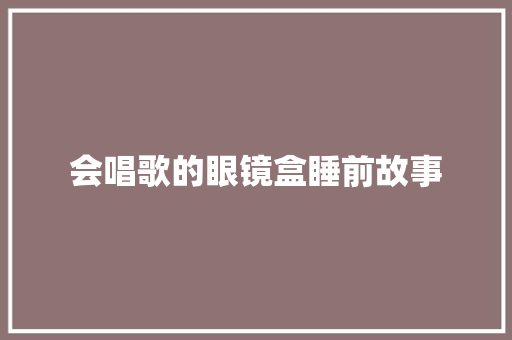 会唱歌的眼镜盒睡前故事