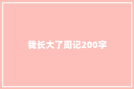 我长大了周记200字 综述范文