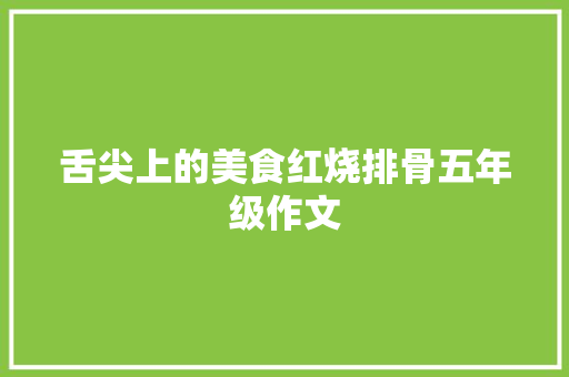 舌尖上的美食红烧排骨五年级作文 会议纪要范文