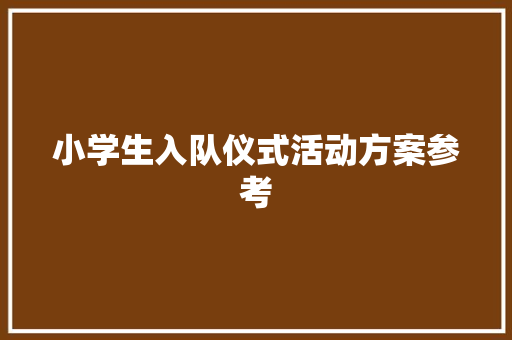 小学生入队仪式活动方案参考 论文范文