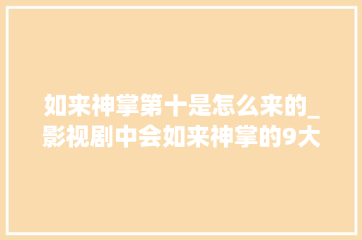 如来神掌第十是怎么来的_影视剧中会如来神掌的9大年夜神级高手古剑魂仅排第四