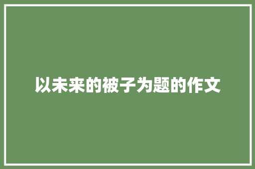 以未来的被子为题的作文