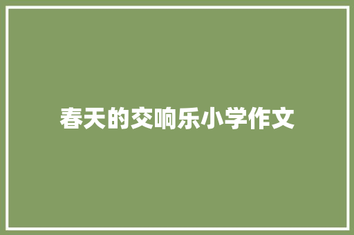 春天的交响乐小学作文 书信范文