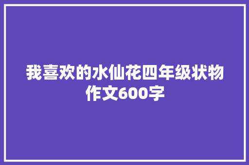 我喜欢的水仙花四年级状物作文600字 职场范文