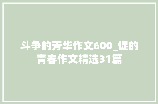 斗争的芳华作文600_促的青春作文精选31篇