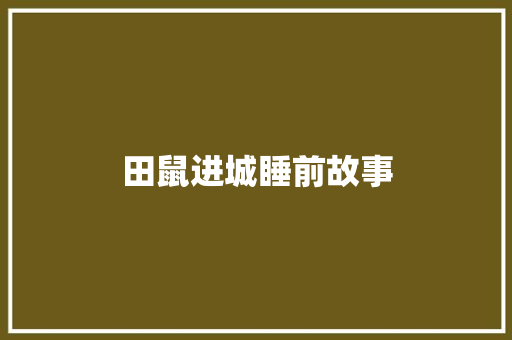 田鼠进城睡前故事 工作总结范文