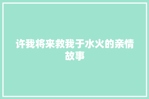 许我将来救我于水火的亲情故事